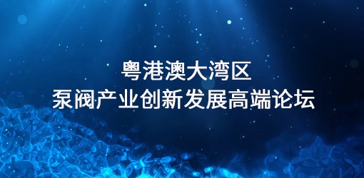 粤港澳大湾区泵阀产业创新发展高端论坛